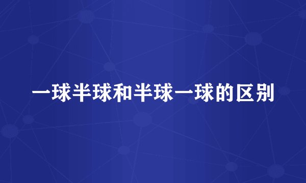 一球半球和半球一球的区别