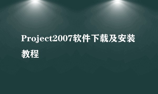 Project2007软件下载及安装教程