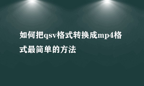 如何把qsv格式转换成mp4格式最简单的方法