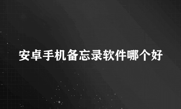 安卓手机备忘录软件哪个好