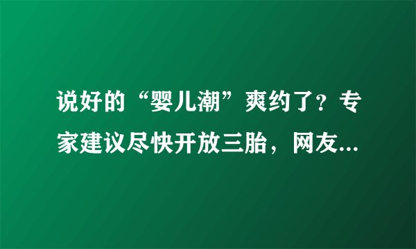 说好的“婴儿潮”爽约了？专家建议尽快开放三胎，网友回应很扎心