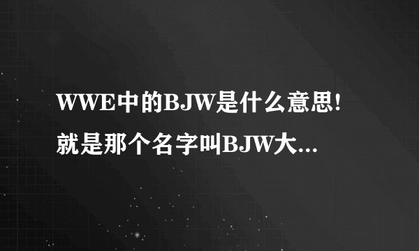 WWE中的BJW是什么意思!就是那个名字叫BJW大日大战!我不知道什么意思，谁能告诉我？
