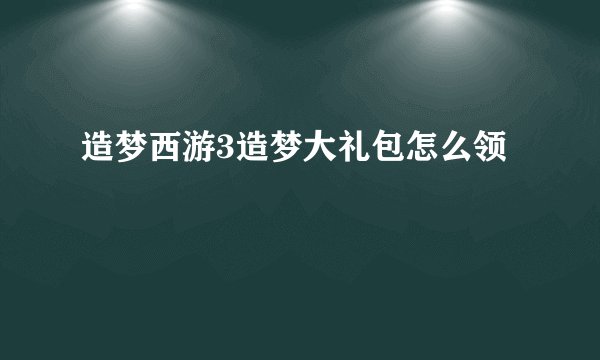 造梦西游3造梦大礼包怎么领