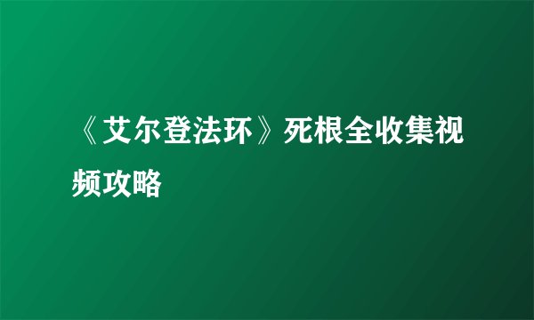 《艾尔登法环》死根全收集视频攻略
