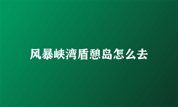 风暴峡湾盾憩岛怎么去