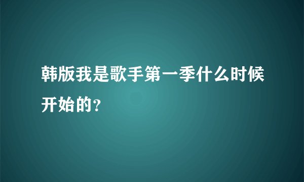 韩版我是歌手第一季什么时候开始的？