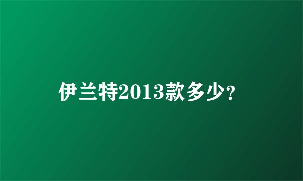 伊兰特2013款多少？