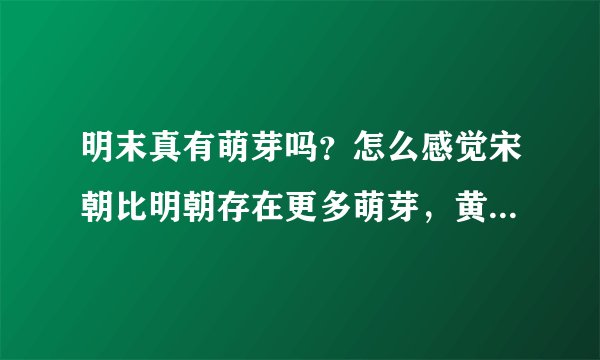 明末真有萌芽吗？怎么感觉宋朝比明朝存在更多萌芽，黄宗羲等人会出现在中国是个奇迹