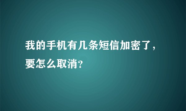 我的手机有几条短信加密了，要怎么取消？
