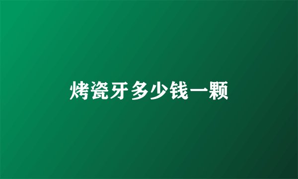 烤瓷牙多少钱一颗
