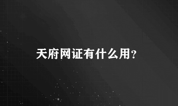 天府网证有什么用？
