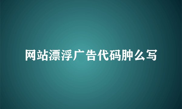 网站漂浮广告代码肿么写