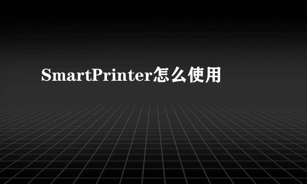 SmartPrinter怎么使用
