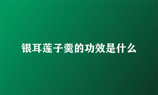 银耳莲子羹的功效是什么