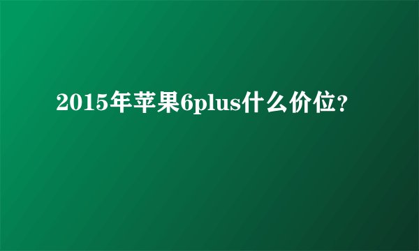 2015年苹果6plus什么价位？