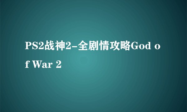 PS2战神2-全剧情攻略God of War 2