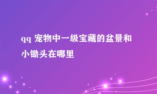 qq 宠物中一级宝藏的盆景和小锄头在哪里