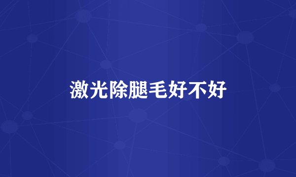 激光除腿毛好不好
