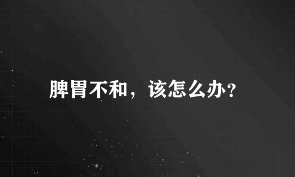 脾胃不和，该怎么办？