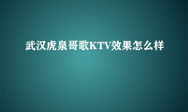 武汉虎泉哥歌KTV效果怎么样