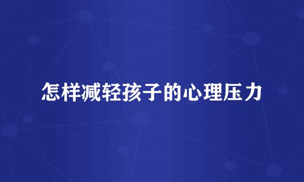 怎样减轻孩子的心理压力
