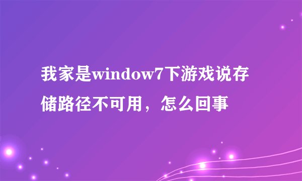 我家是window7下游戏说存储路径不可用，怎么回事