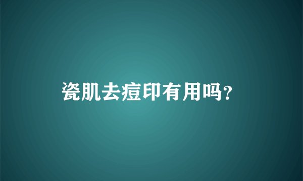 瓷肌去痘印有用吗？