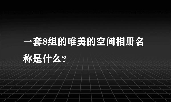 一套8组的唯美的空间相册名称是什么？