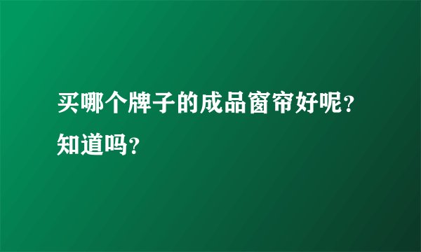 买哪个牌子的成品窗帘好呢？知道吗？