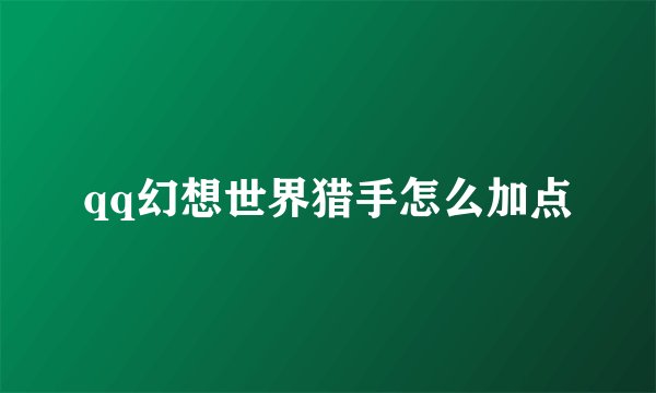 qq幻想世界猎手怎么加点