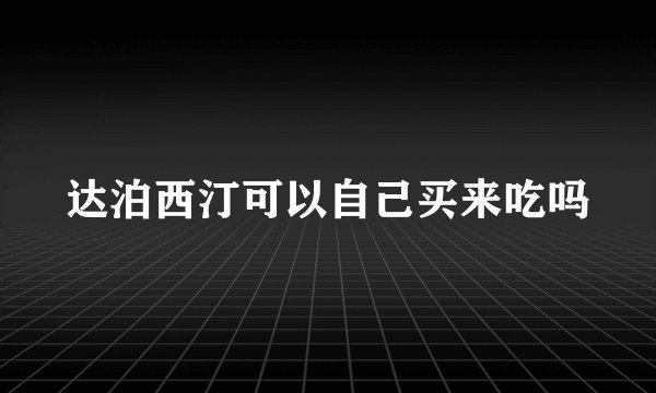 达泊西汀可以自己买来吃吗