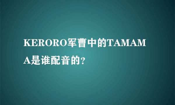 KERORO军曹中的TAMAMA是谁配音的？