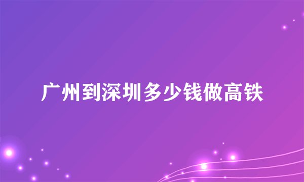 广州到深圳多少钱做高铁