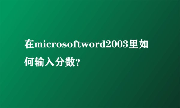 在microsoftword2003里如何输入分数？