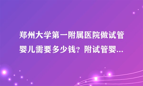 郑州大学第一附属医院做试管婴儿需要多少钱？附试管婴儿流程一览