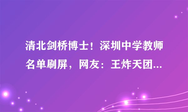 清北剑桥博士！深圳中学教师名单刷屏，网友：王炸天团，工资多少？