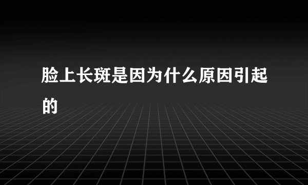 脸上长斑是因为什么原因引起的