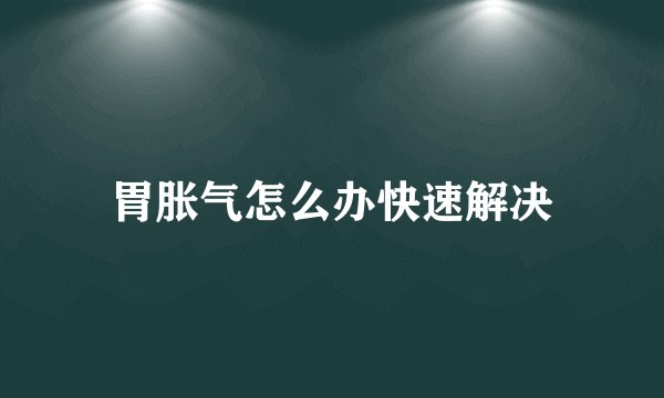胃胀气怎么办快速解决