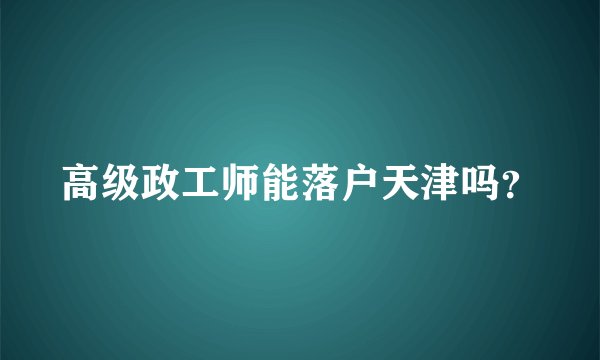 高级政工师能落户天津吗？