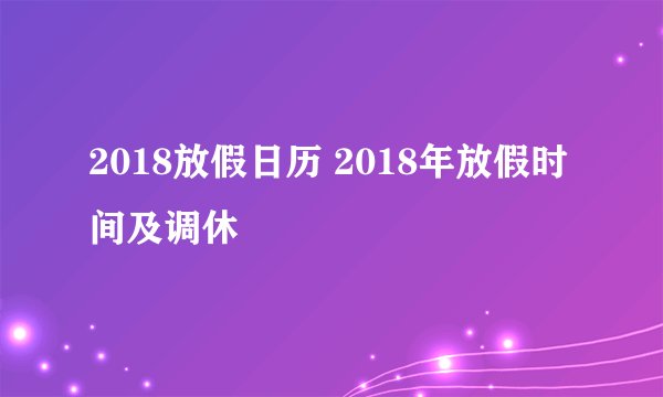 2018放假日历 2018年放假时间及调休