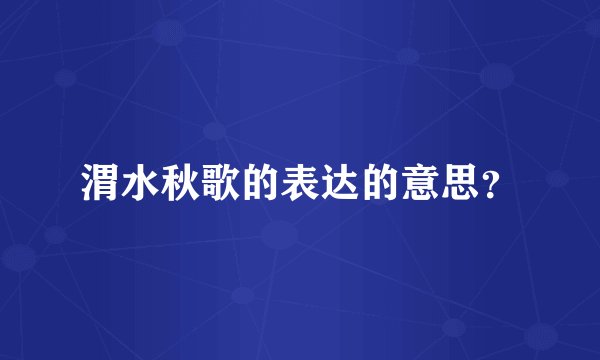 渭水秋歌的表达的意思？