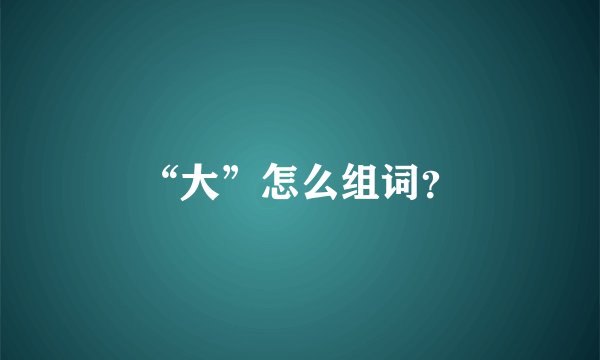 “大”怎么组词？