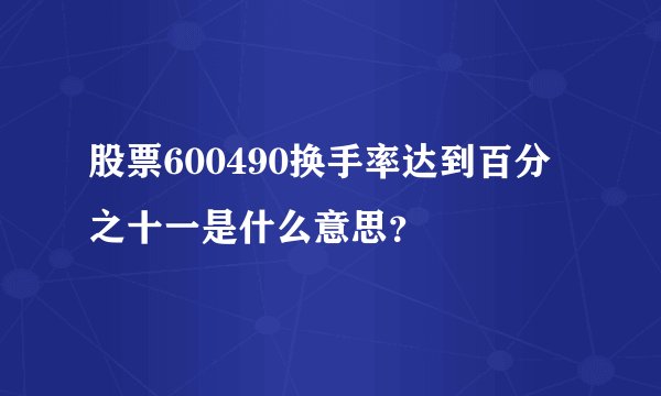 股票600490换手率达到百分之十一是什么意思？