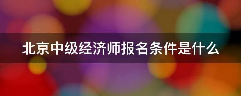北京中级经济师报名条件是什么