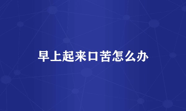 早上起来口苦怎么办