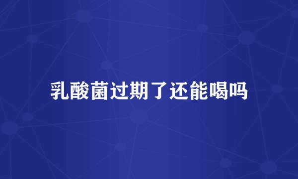 乳酸菌过期了还能喝吗