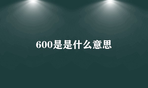 600是是什么意思