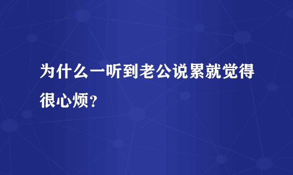 为什么一听到老公说累就觉得很心烦？