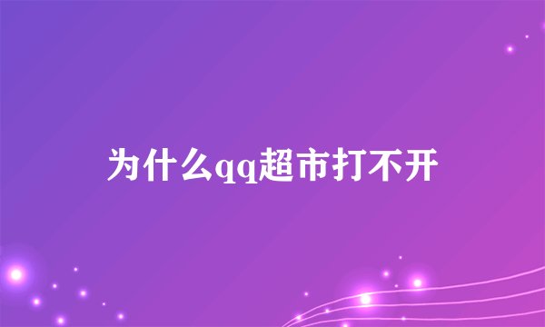 为什么qq超市打不开