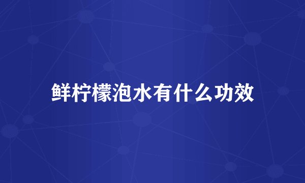 鲜柠檬泡水有什么功效